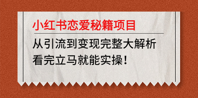 小红书恋爱秘籍项目，从引流到变现完整大解析 看完立马能实操【教程+资料】-奇奇网创
