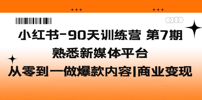 小红书-90天训练营-第7期，熟悉新媒体平台|从零到一做爆款内容|商业变现-奇奇网创