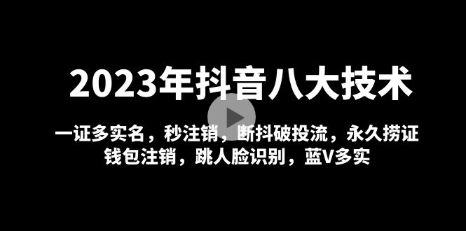 2023年抖音八大技术,一证多实名 秒注销 断抖破投流 永久捞证 钱包注销 等!-奇奇网创