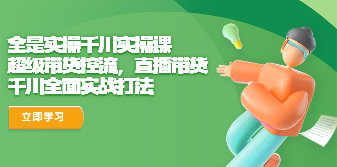全是实操千川实操课，超级带货控流，直播带货 千川全面实战打法-奇奇网创