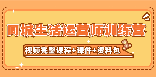 某收费培训-同城生活运营师训练营（视频完整课程+课件+资料包）无水印-奇奇网创