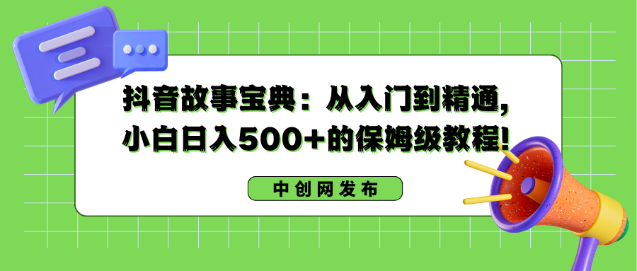 抖音故事宝典：从入门到精通，小白日入500+的保姆级教程！-奇奇网创
