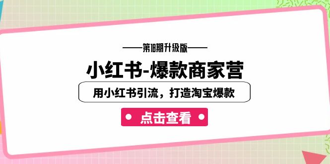 小红书-爆款商家营【第18期升级版】用小红书引流，打造淘宝爆款（16节课）-奇奇网创