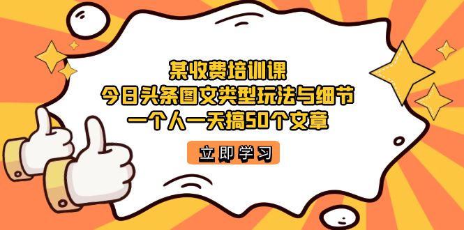 某收费培训课：今日头条账号图文玩法与细节，一个人一天搞50个文章-奇奇网创