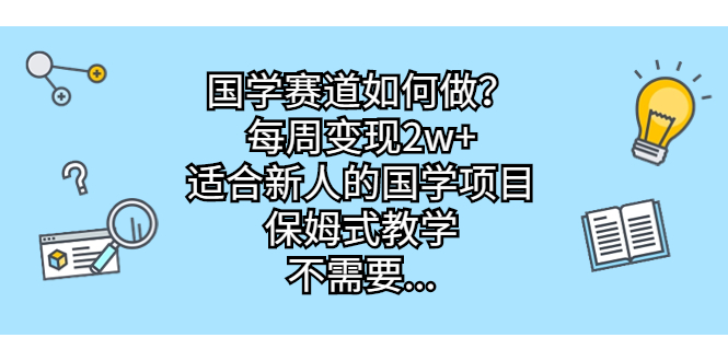 国学赛道如何做？每周变现2w+，适合新人的国学项目，保姆式教学，不需要…-奇奇网创