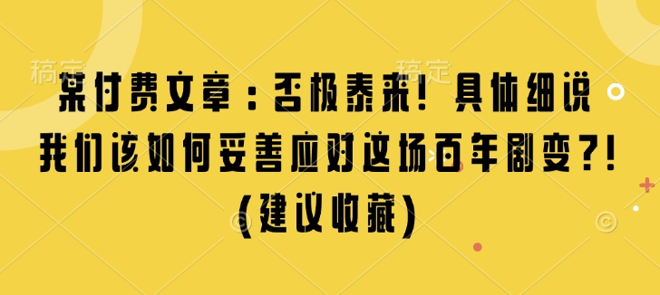 某付费文章：否极泰来! 具体细说 我们该如何妥善应对这场百年剧变!(建议收藏)-奇奇网创