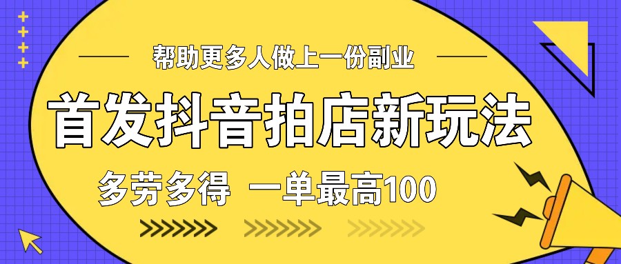 首发抖音拍店新玩法，多劳多得 一单最高100-奇奇网创