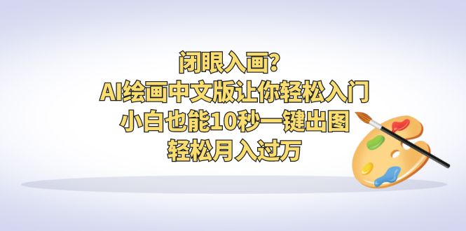 闭眼入画？AI绘画中文版让你轻松入门！小白也能10秒一键出图，轻松月入过万-奇奇网创