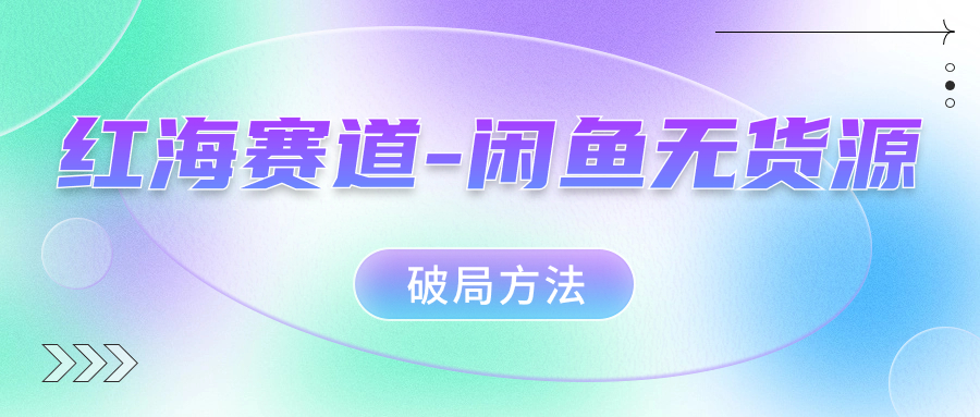 红海赛道–闲鱼无货源破局方法-奇奇网创