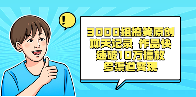 3000组搞笑原创聊天记录 作品快速破10万播放 多渠道变现-奇奇网创
