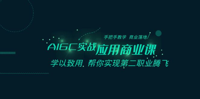 AIGC-实战应用商业课：手把手教学 商业落地 学以致用 帮你实现第二职业腾飞-奇奇网创