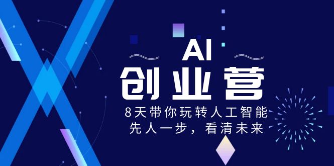 AI-创业营，8天带你玩转人工智能，先人一步，看清未来！-奇奇网创