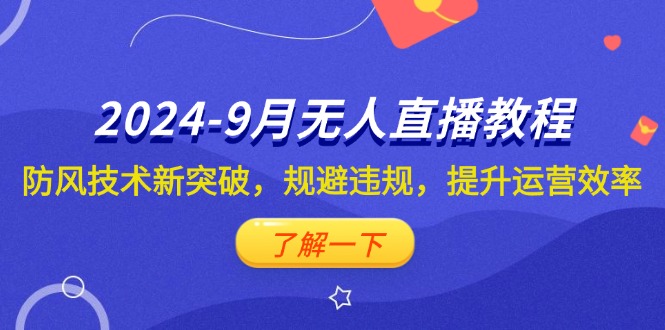 （12541期）2024-9月抖音无人直播教程：防风技术新突破，规避违规，提升运营效率-奇奇网创