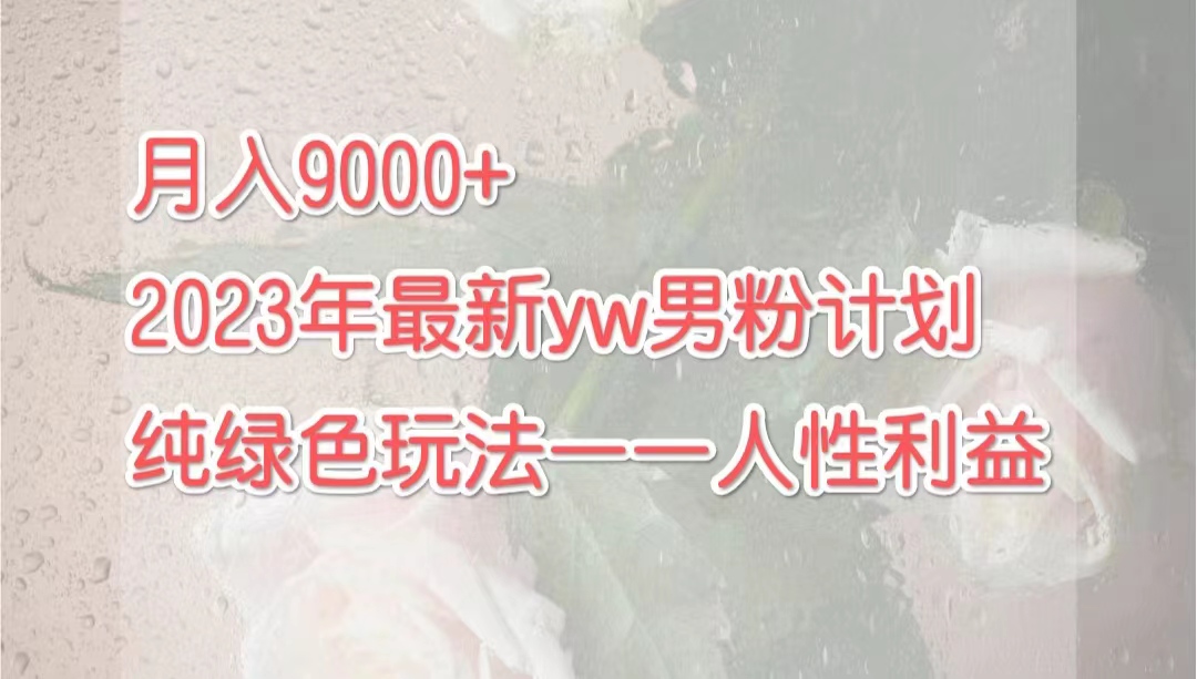月入9000+2023年9月最新yw男粉计划绿色玩法——人性之利益-奇奇网创