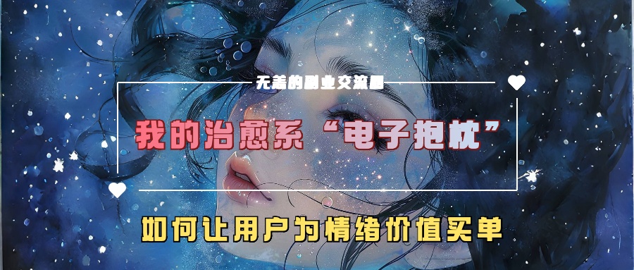我的治愈系“电子抱枕”，如何让用户为情绪价值买单！-奇奇网创