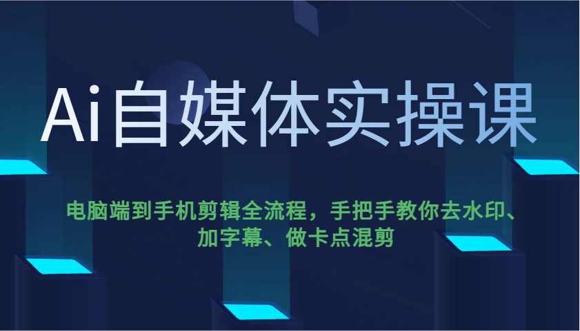 Ai自媒体实操课，电脑端到手机剪辑全流程，手把手教你去水印、加字幕、做卡点混剪-奇奇网创