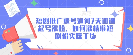 短剧推广账号如何7天迅速起号涨粉，如何涨精准短剧粉实操干货-奇奇网创