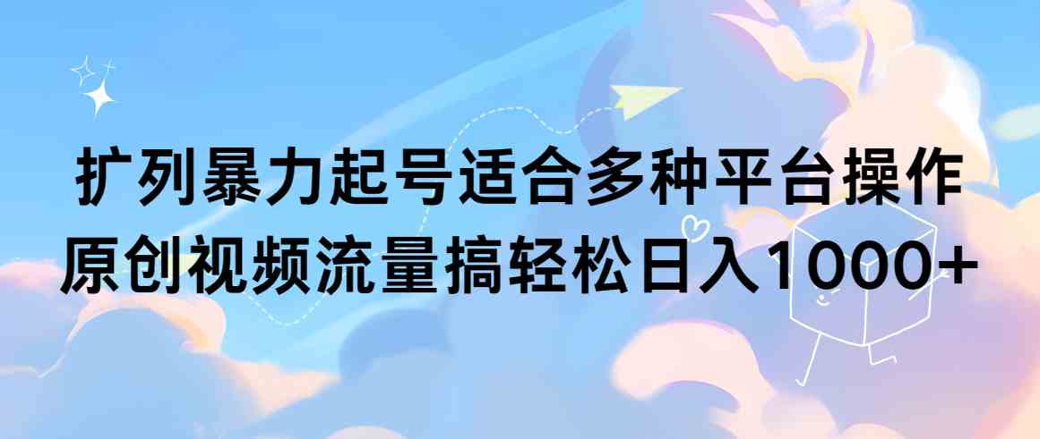 （9251期）扩列暴力起号适合多种平台操作原创视频流量搞轻松日入1000+-奇奇网创