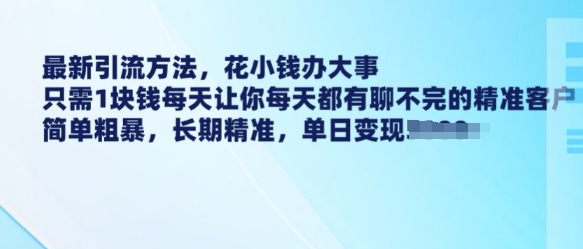 最新引流方法,花小钱办大事,只需1块钱每天让你每天都有聊不完的精准客户 简单粗暴,长期精准-奇奇网创