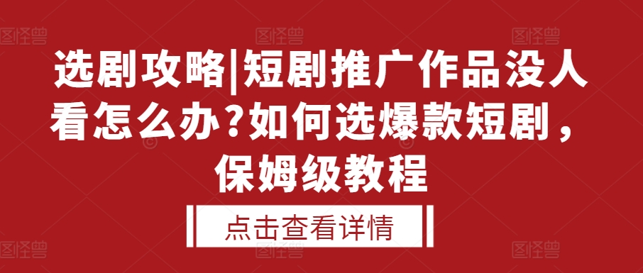 选剧攻略|短剧推广作品没人看怎么办?如何选爆款短剧，保姆级教程-奇奇网创