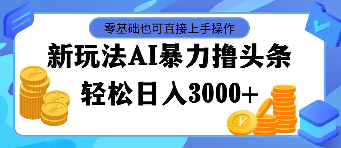 最新玩法AI暴力撸头条，零基础也可轻松日入3000+，当天起号，第二天见收益-奇奇网创