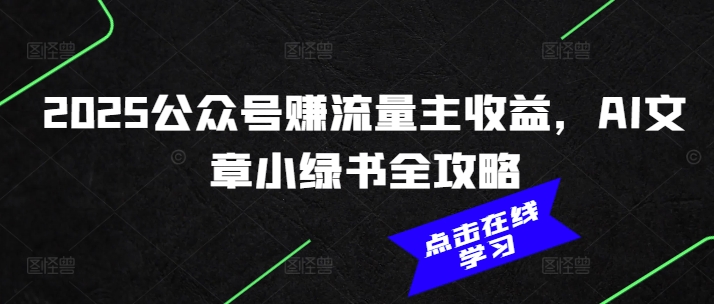 2025公众号赚流量主收益，AI文章小绿书全攻略-奇奇网创