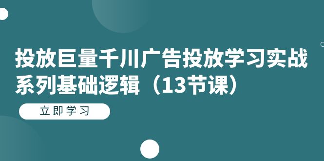 投放巨量千川广告投放学习实战系列基础逻辑（13节课）-奇奇网创