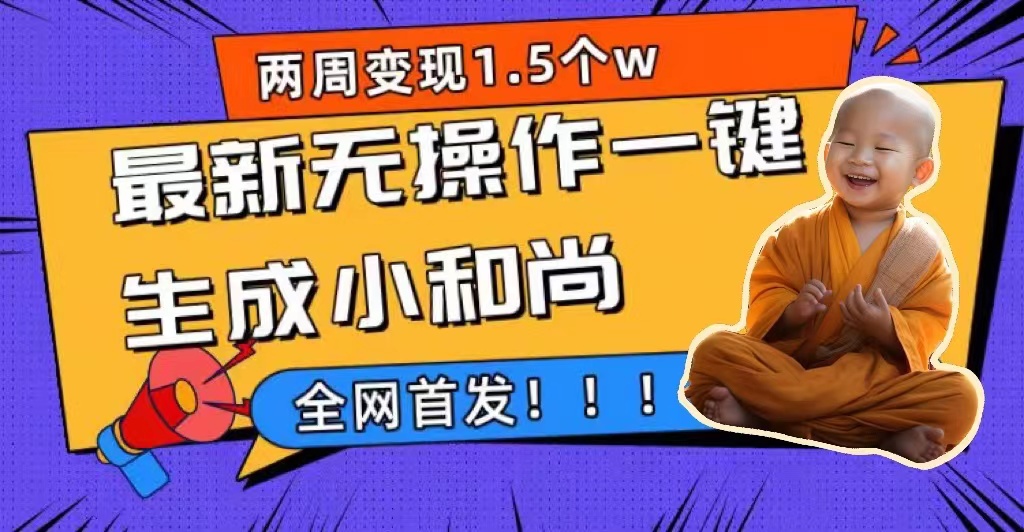 两周1.5W最新无操作一键生成小和尚玩法，升级版首发-奇奇网创