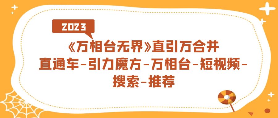 《万相台-无界》直引万合并，直通车-引力魔方-万相台-短视频-搜索-推荐-奇奇网创