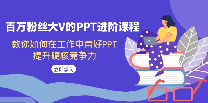 百万粉丝大V的PPT进阶课程，教你如何在工作中用好PPT，提升硬核竞争力-奇奇网创