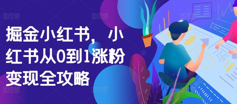 掘金小红书，小红书从0到1涨粉变现全攻略-奇奇网创