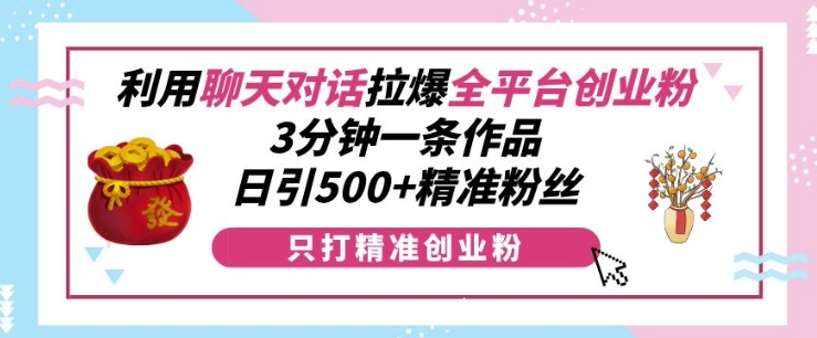 利用聊天对话拉爆全平台创业粉，3分钟一条作品，日引500+精准粉丝-奇奇网创