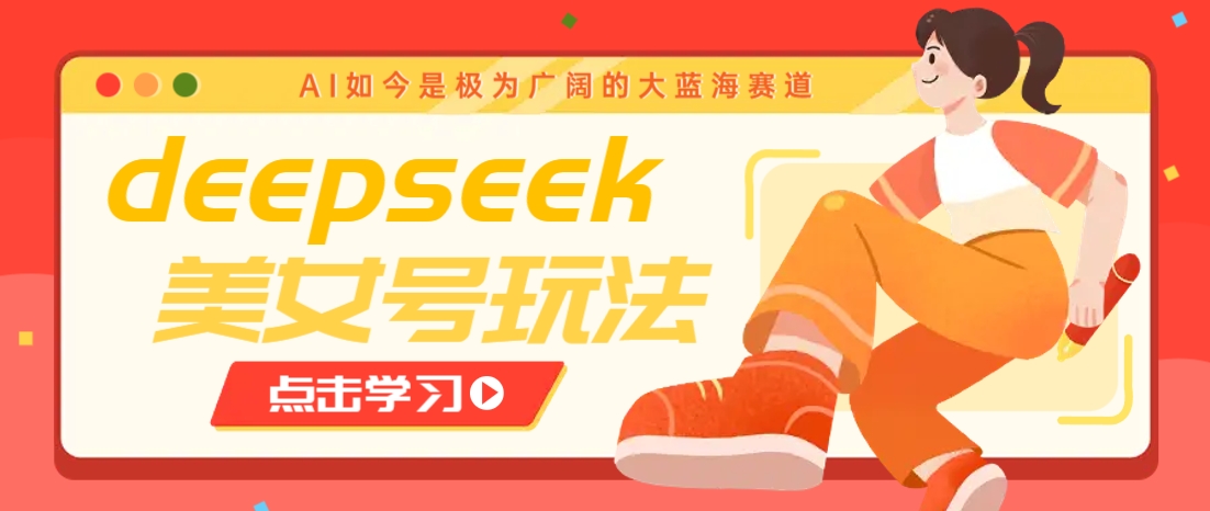 借助deepseek创作出各种风格的美女视频，7天快速涨粉，多种变现月入万元-奇奇网创