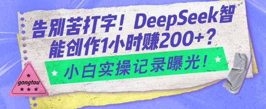 告别苦打字！DeepSeek智能创作1小时入2张？小白实操记录曝光-奇奇网创