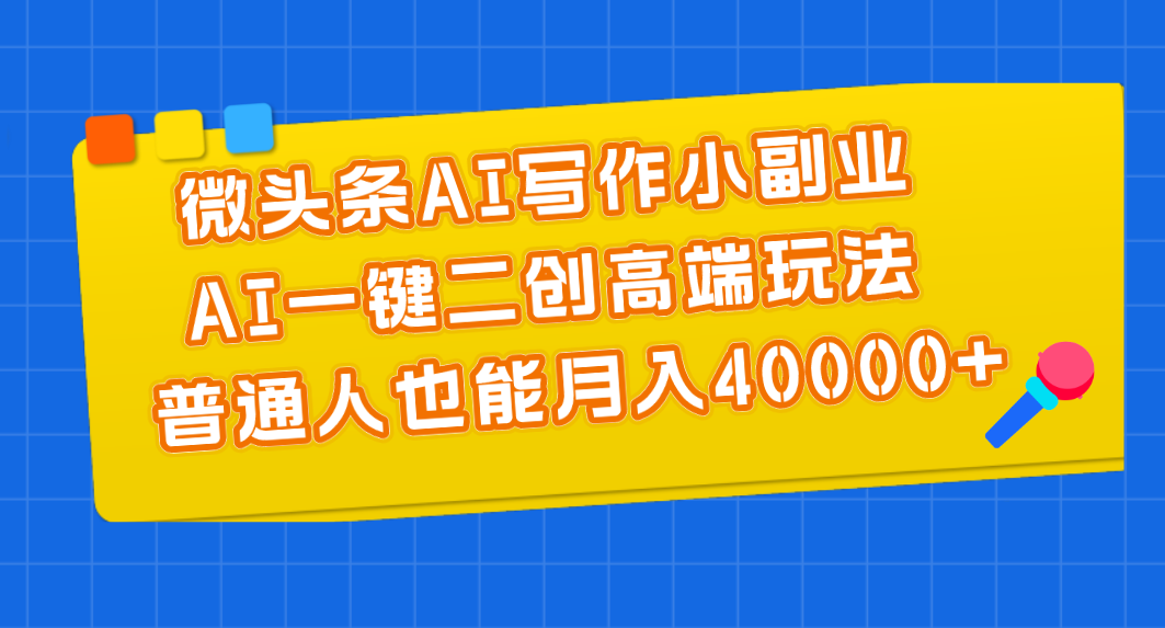 微头条AI写作小副业,AI一键二创高端玩法 普通人也能月入40000+-奇奇网创
