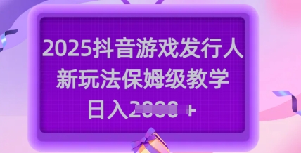 2025抖音游戏发行人新玩法，保姆级教学，日入多张-奇奇网创