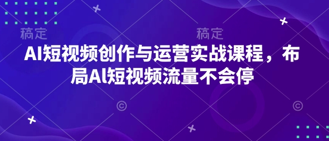 AI短视频创作与运营实战课程，布局Al短视频流量不会停-奇奇网创
