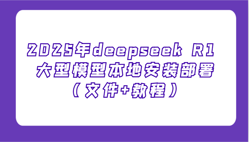 2025年deepseek R1 大型模型本地安装部署(文件+教程)，新手也能快速上手！-奇奇网创