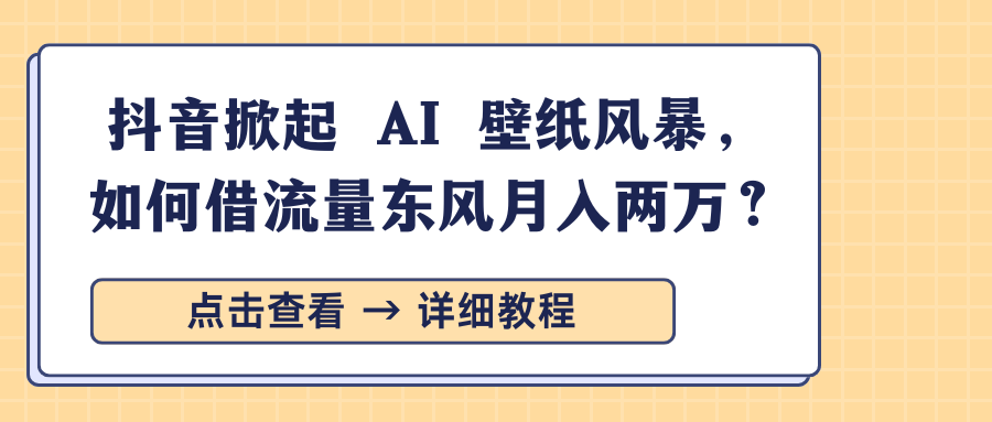 抖音掀起 AI 壁纸风暴，如何借流量东风月入两万？-奇奇网创