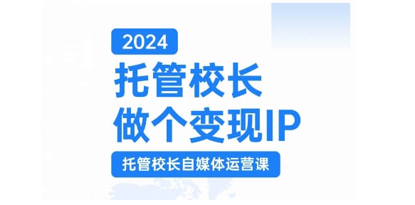 2024托管校长做个变现IP，托管校长自媒体运营课，利用短视频实现校区利润翻番-奇奇网创
