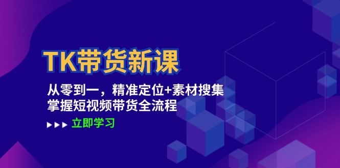 TK带货新课：从零到一，精准定位+素材搜集 掌握短视频带货全流程-奇奇网创