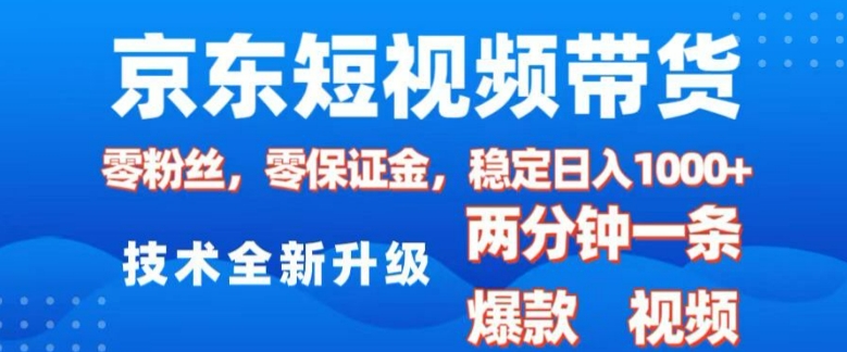 京东短视频带货，2025火爆项目，0粉丝，0保证金，操作简单，2分钟一条原创视频，日入1k【揭秘】-奇奇网创
