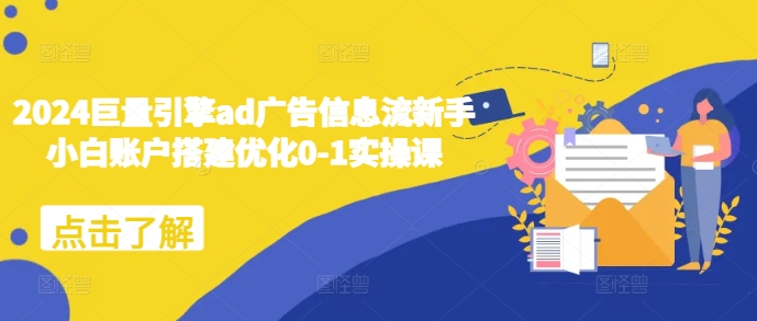 2024巨量引擎ad广告信息流新手小白账户搭建优化0-1实操课-奇奇网创