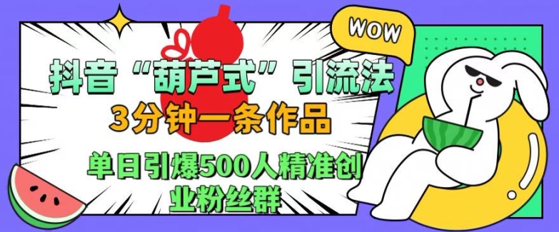 抖音葫芦式引流法，三分钟一条作品，单日引爆抖音500人精准创业粉丝群【揭秘】-奇奇网创