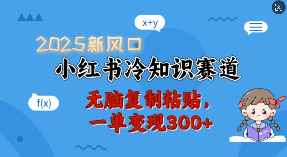 2025新风口，小红书冷知识赛道，无脑复制粘贴，一单变现300+-奇奇网创