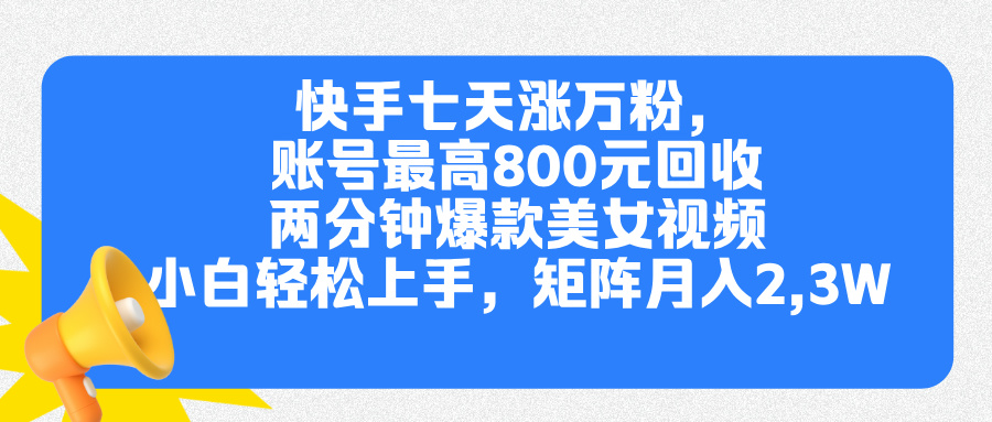 快手七天涨万粉，但账号最高800元回收。两分钟一个爆款美女视频，小白秒上手-奇奇网创