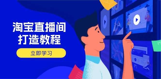 淘宝直播间打造教程：掌握开播添加商品与选品核心逻辑，打造高转化直播间-奇奇网创