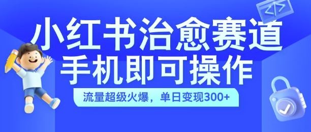 小红书治愈视频赛道，手机即可操作，流量超级火爆，单日变现300+【揭秘】-奇奇网创