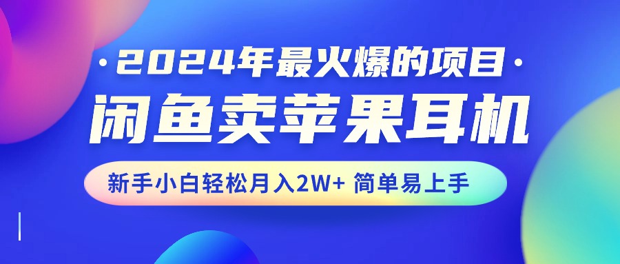 2024年最火爆的项目，闲鱼卖苹果耳机，新手小白轻松月入2W+简单易上手-奇奇网创
