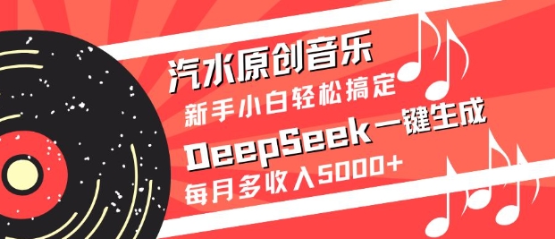 汽水原创音乐DeepSeek一键生成，新手小白轻松搞定，每月多收入5k+-奇奇网创